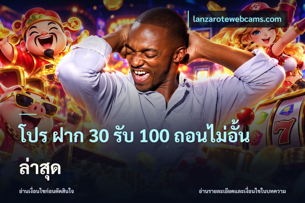 โปร ฝาก 30 รับ 100 ถอนไม่อั้น ล่าสุด