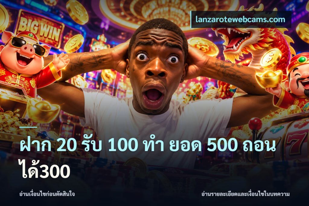 ฝาก 20 รับ 100 ทํา ยอด 500 ถอนได้300