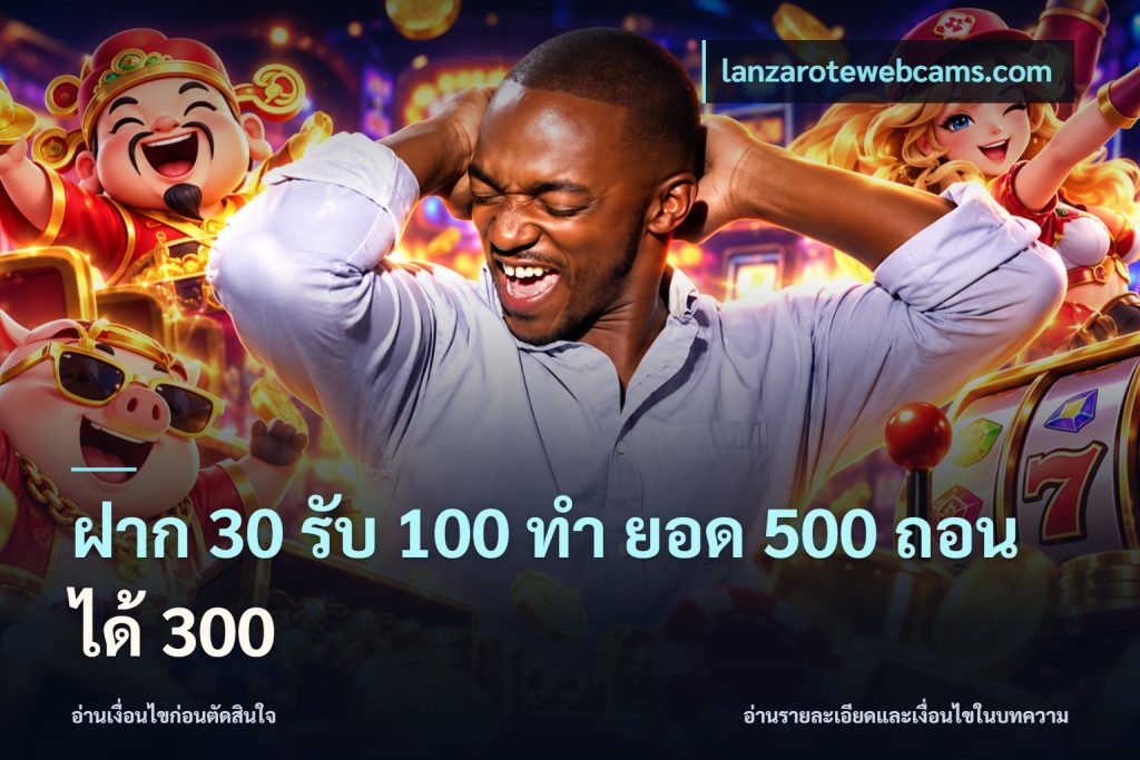 ฝาก 30 รับ 100 ทํา ยอด 500 ถอนได้ 300